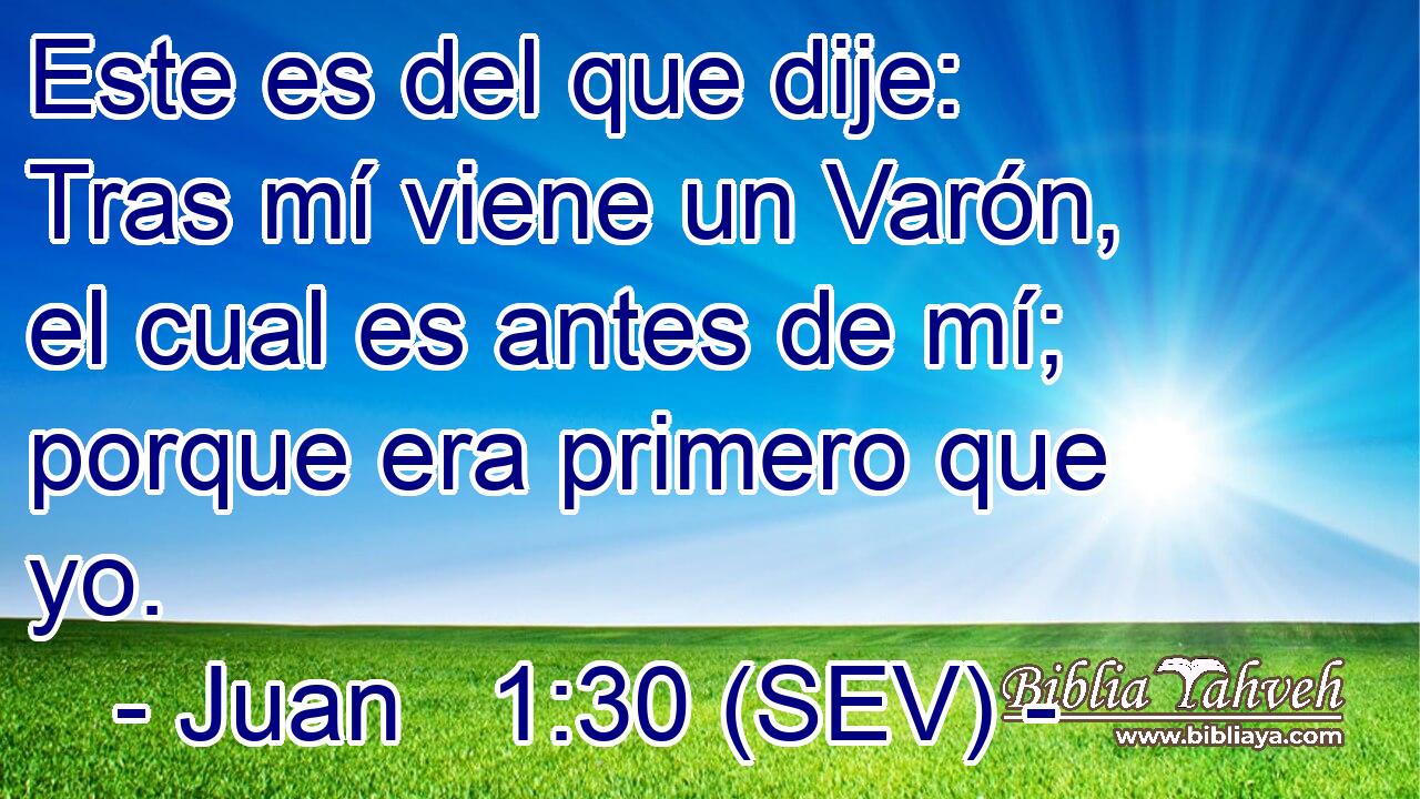 Este es del que dije: Tras mí viene un Varón, el cual es antes de mí; porque era primero que yo.