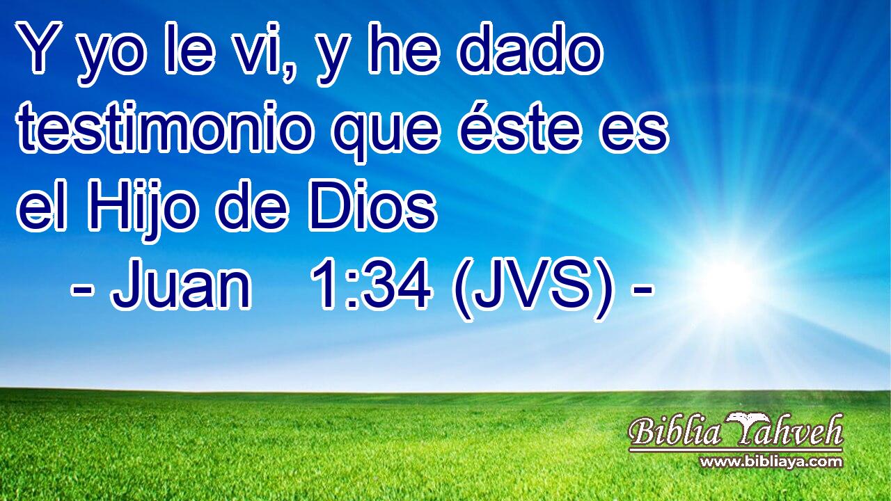 Y yo le vi, y he dado testimonio que éste es el Hijo de Dios