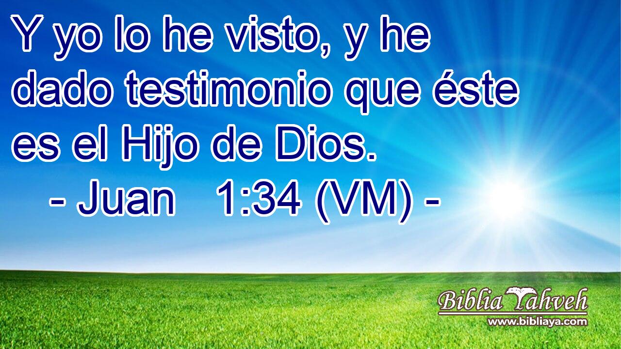  Y yo lo he visto, y he dado testimonio que éste es el Hijo de Dios. 
