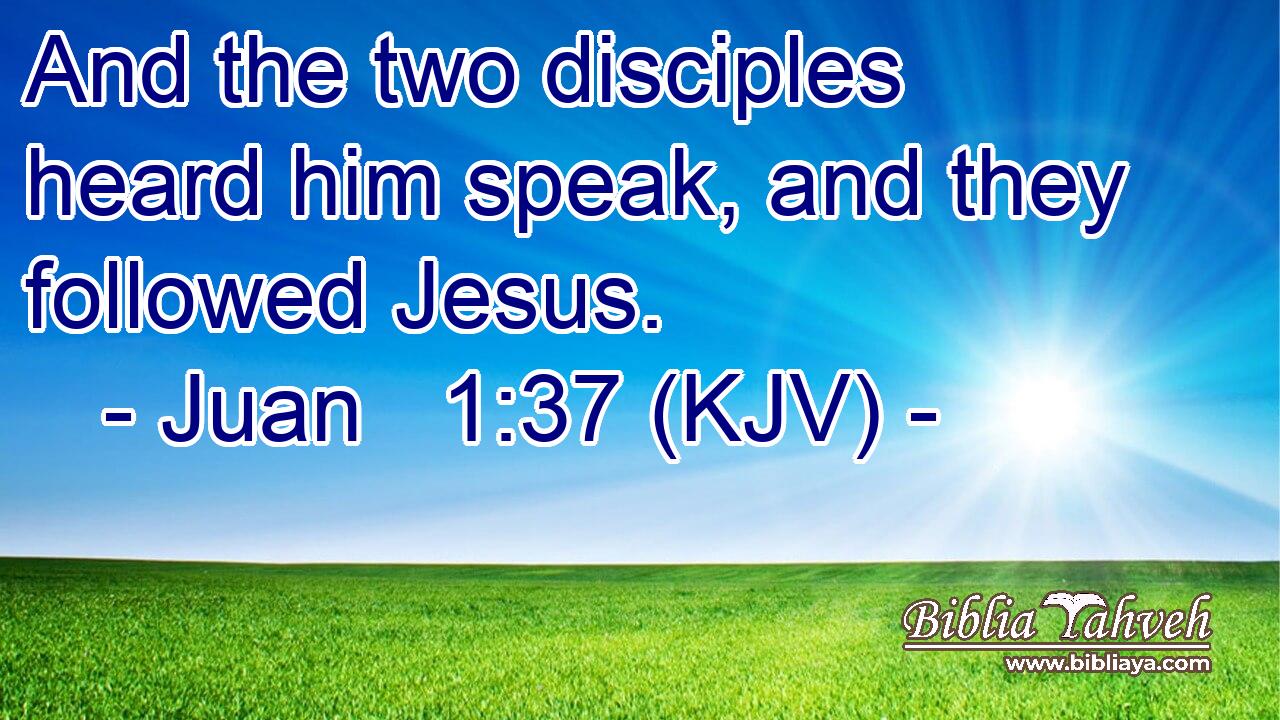 And the two disciples heard him speak, and they followed Jesus.