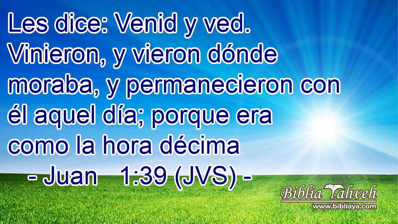 Les dice: Venid y ved. Vinieron, y vieron dónde moraba, y permanecieron con él aquel día; porque era como la hora décima