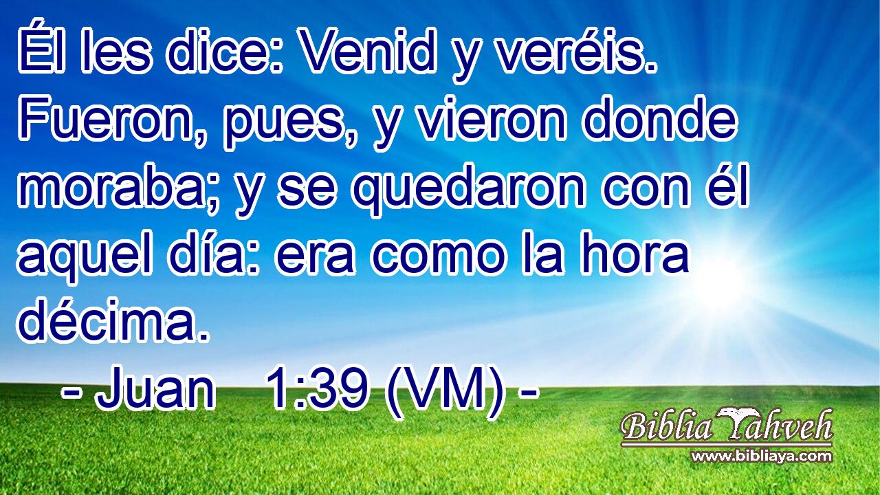  Él les dice: Venid y veréis. Fueron, pues, y vieron donde moraba; y se quedaron con él aquel día: era como la hora décima. 