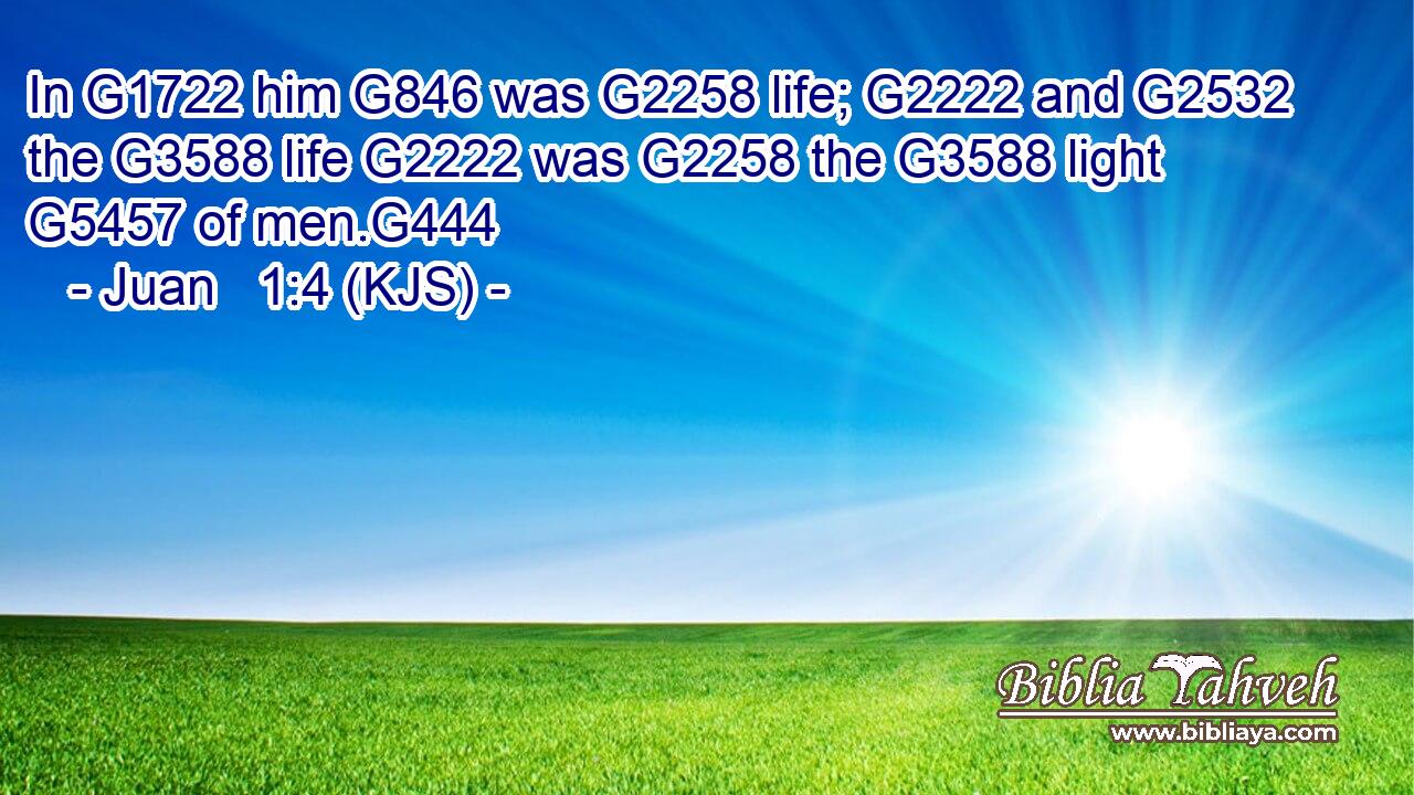 In G1722 him G846 was G2258 life; G2222 and G2532 the G3588 life G2222 was G2258 the G3588 light G5457 of men.G444