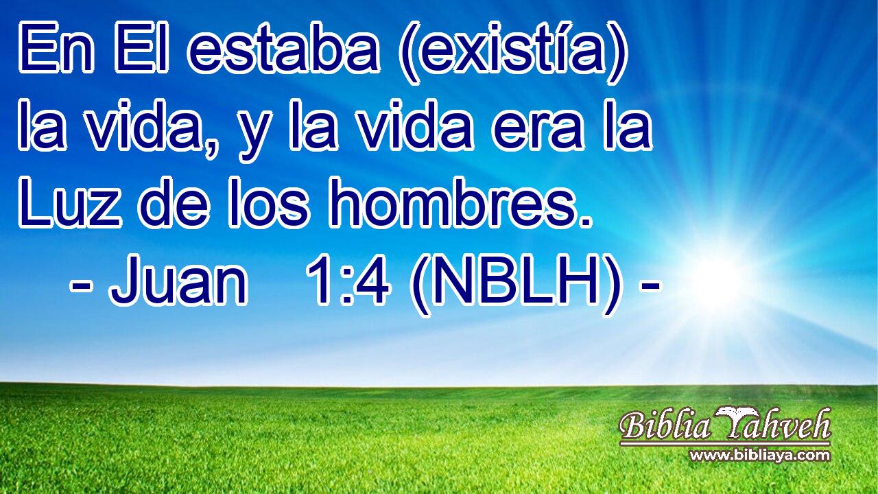  En El estaba (existía) la vida, y la vida era la Luz de los hombres. 