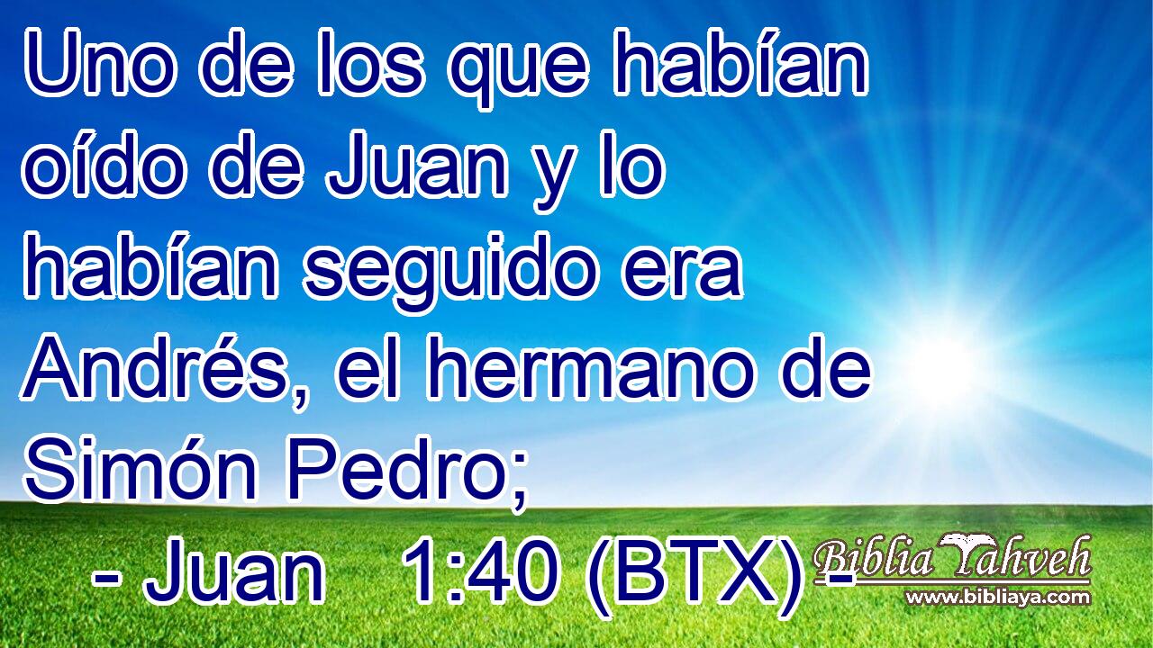 Uno de los que habían oído de Juan y lo habían seguido era Andrés, el hermano de Simón Pedro;