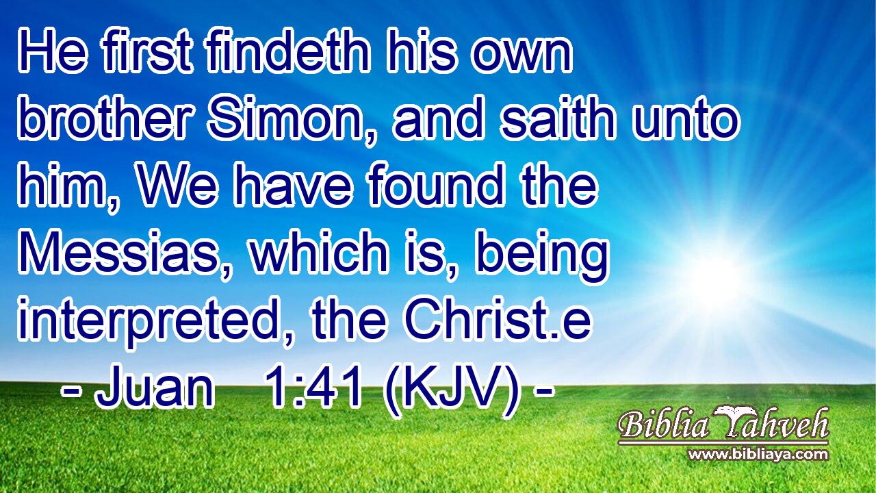 He first findeth his own brother Simon, and saith unto him, We have found the Messias, which is, being interpreted, the Christ.e