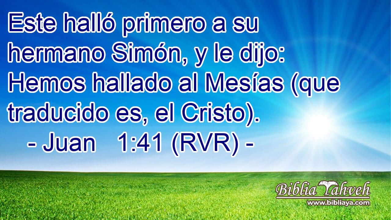 Este halló primero a su hermano Simón, y le dijo: Hemos hallado al Mesías (que traducido es, el Cristo).