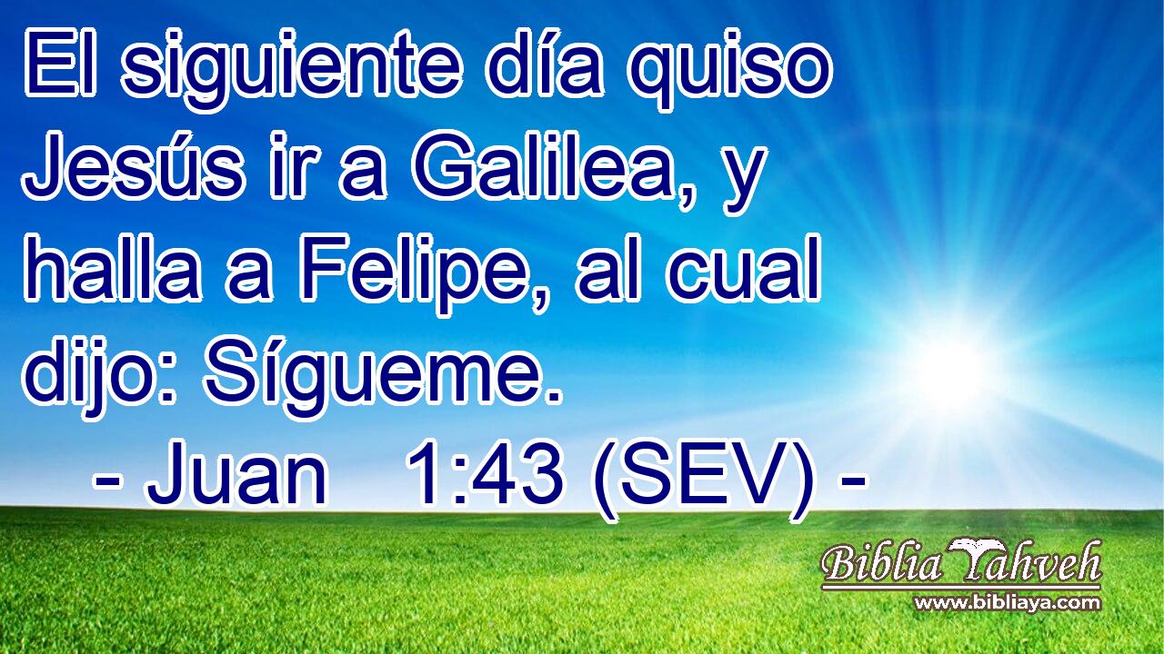 El siguiente día quiso Jesús ir a Galilea, y halla a Felipe, al cual dijo: Sígueme.