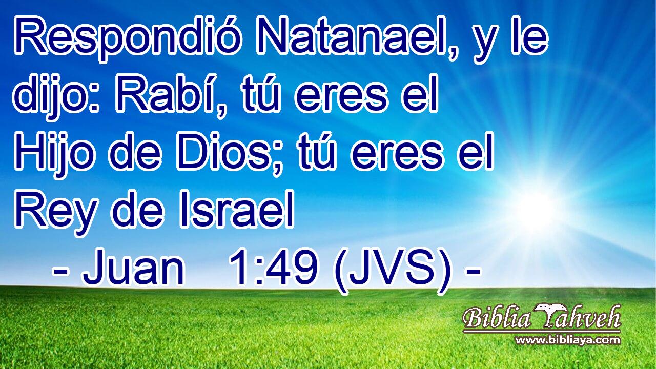 Respondió Natanael, y le dijo: Rabí, tú eres el Hijo de Dios; tú eres el Rey de Israel