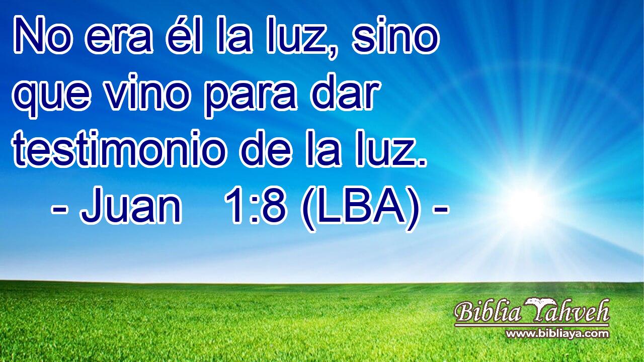 No era él la luz, sino que vino para dar testimonio de la luz.