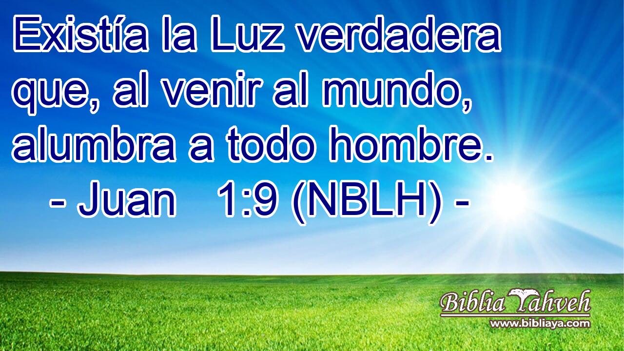  Existía la Luz verdadera que, al venir al mundo, alumbra a todo hombre. 