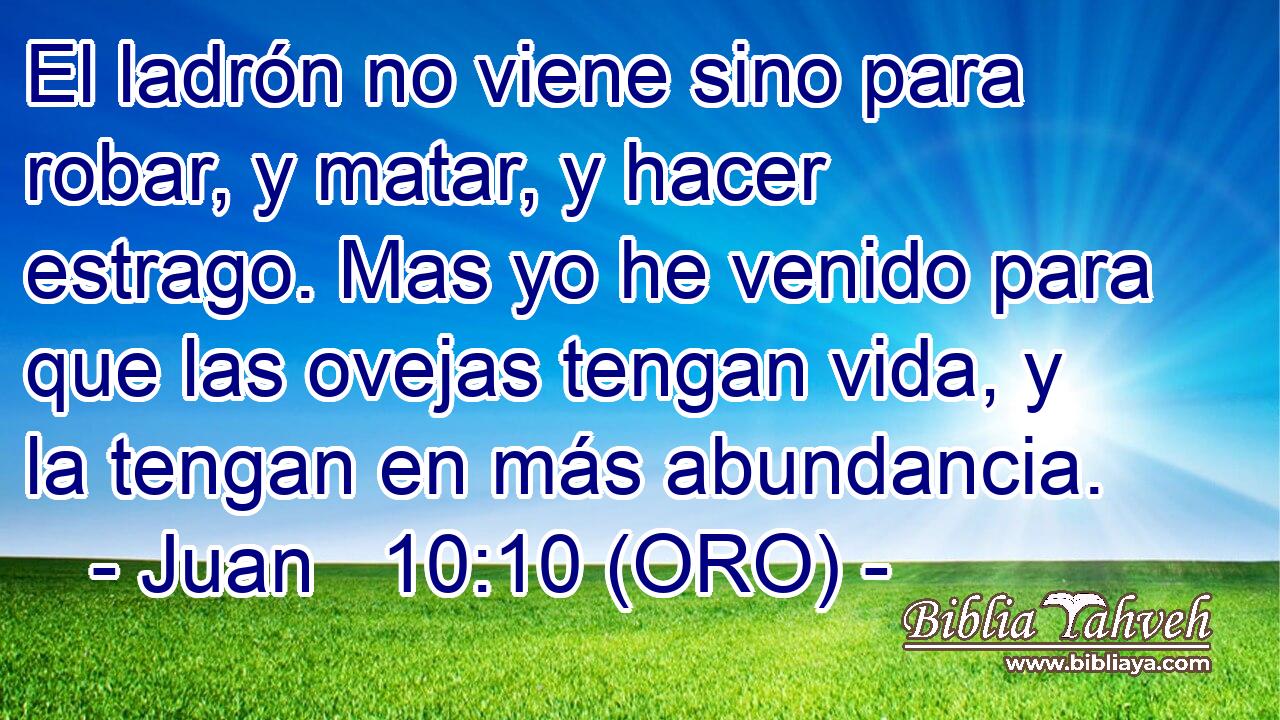  El ladrón no viene sino para robar, y matar, y hacer estrago. Mas yo he venido para que las ovejas tengan vida, y la tengan en más abundancia. 