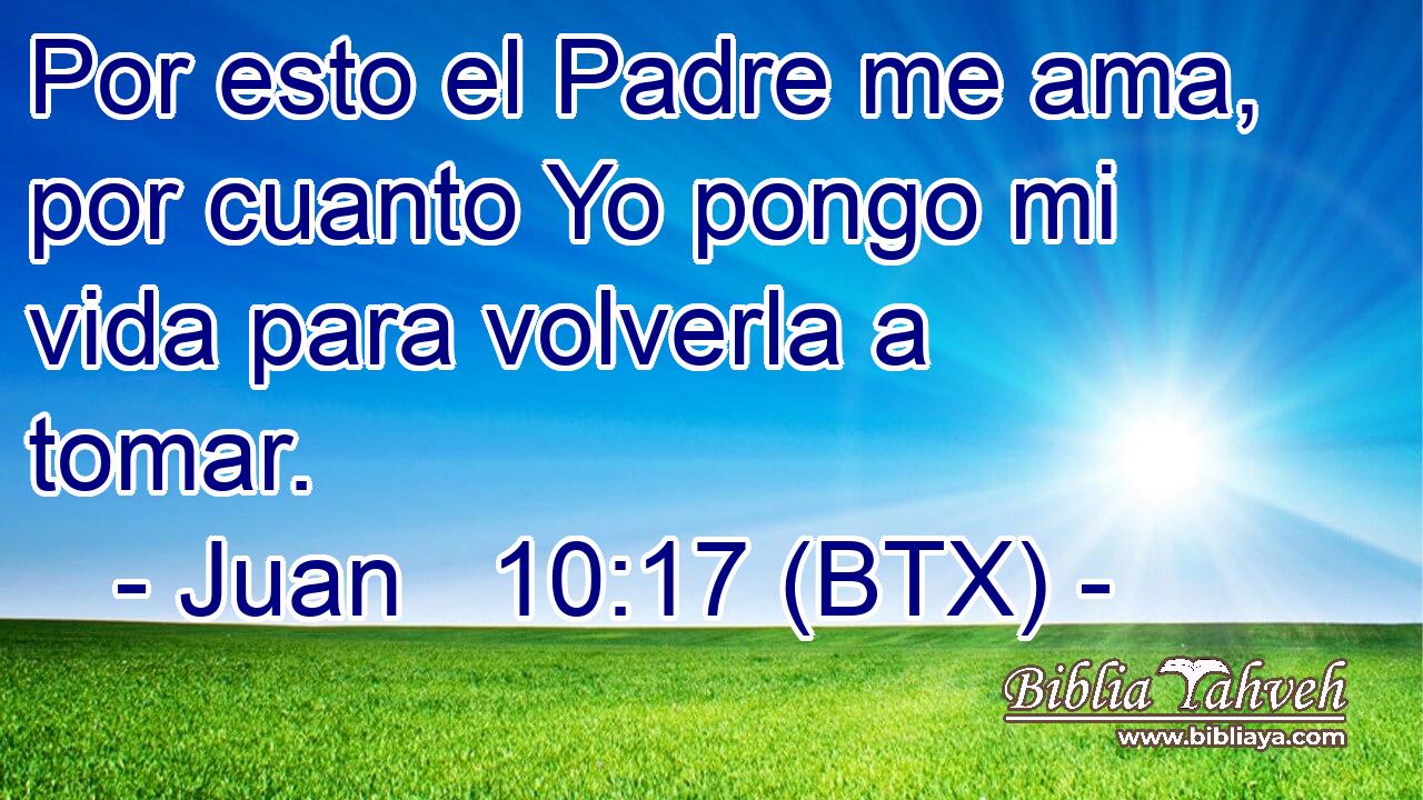 Por esto el Padre me ama, por cuanto Yo pongo mi vida para volverla a tomar.