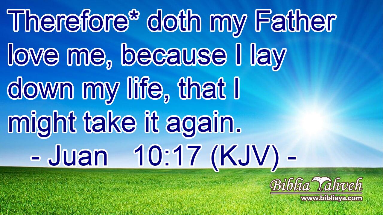 Therefore* doth my Father love me, because I lay down my life, that I might take it again.