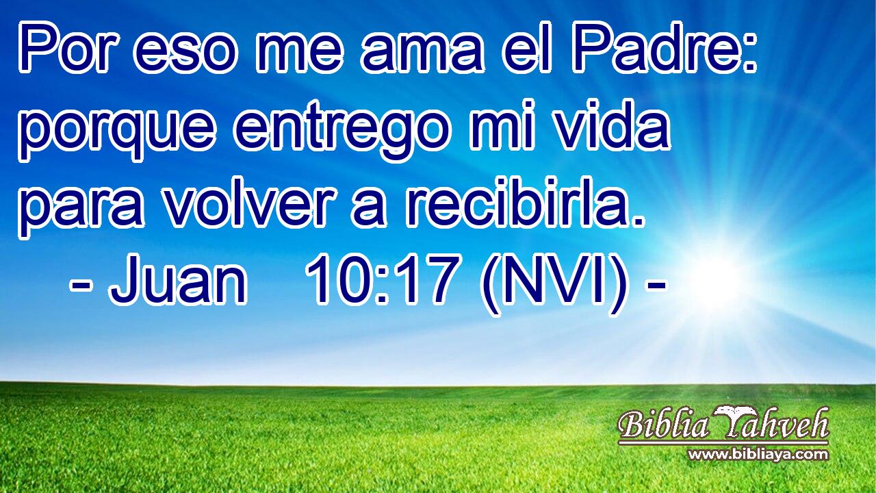  Por eso me ama el Padre: porque entrego mi vida para volver a recibirla. 