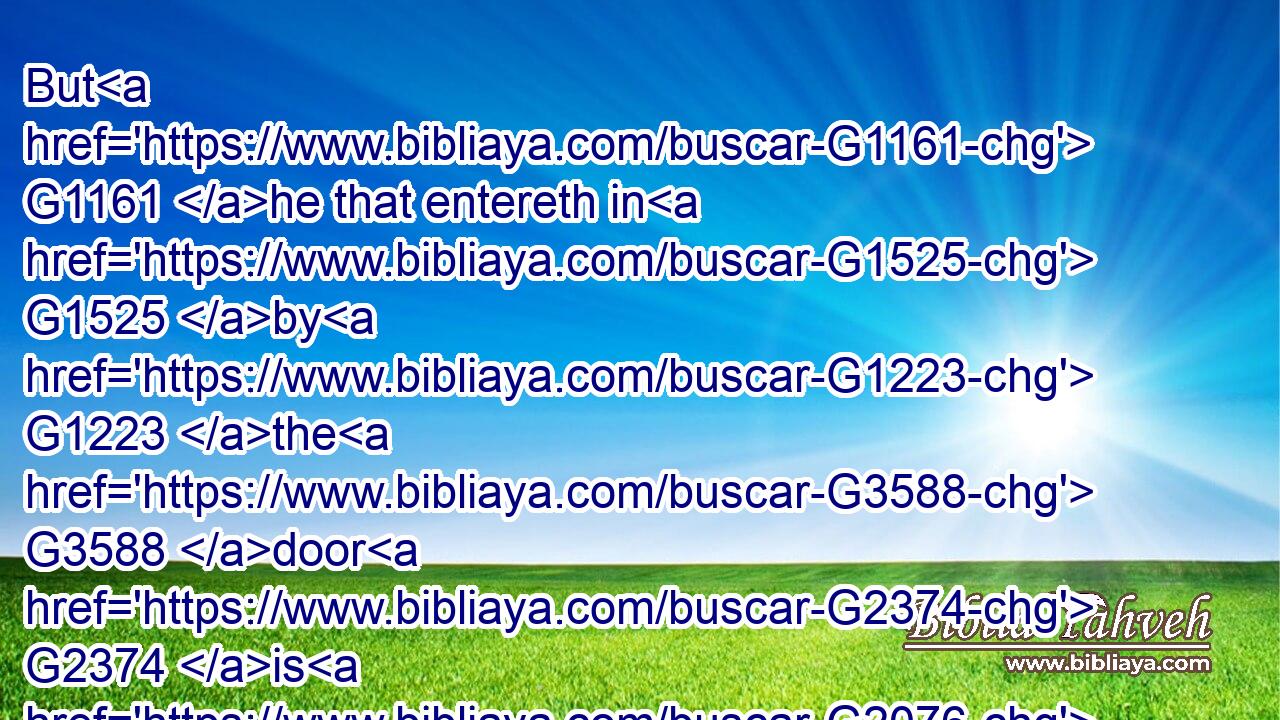 But G1161 he that entereth in G1525 by G1223 the G3588 door G2374 is G2076 the G3588 shepherd G4166 of the G3588 sheep.G4263