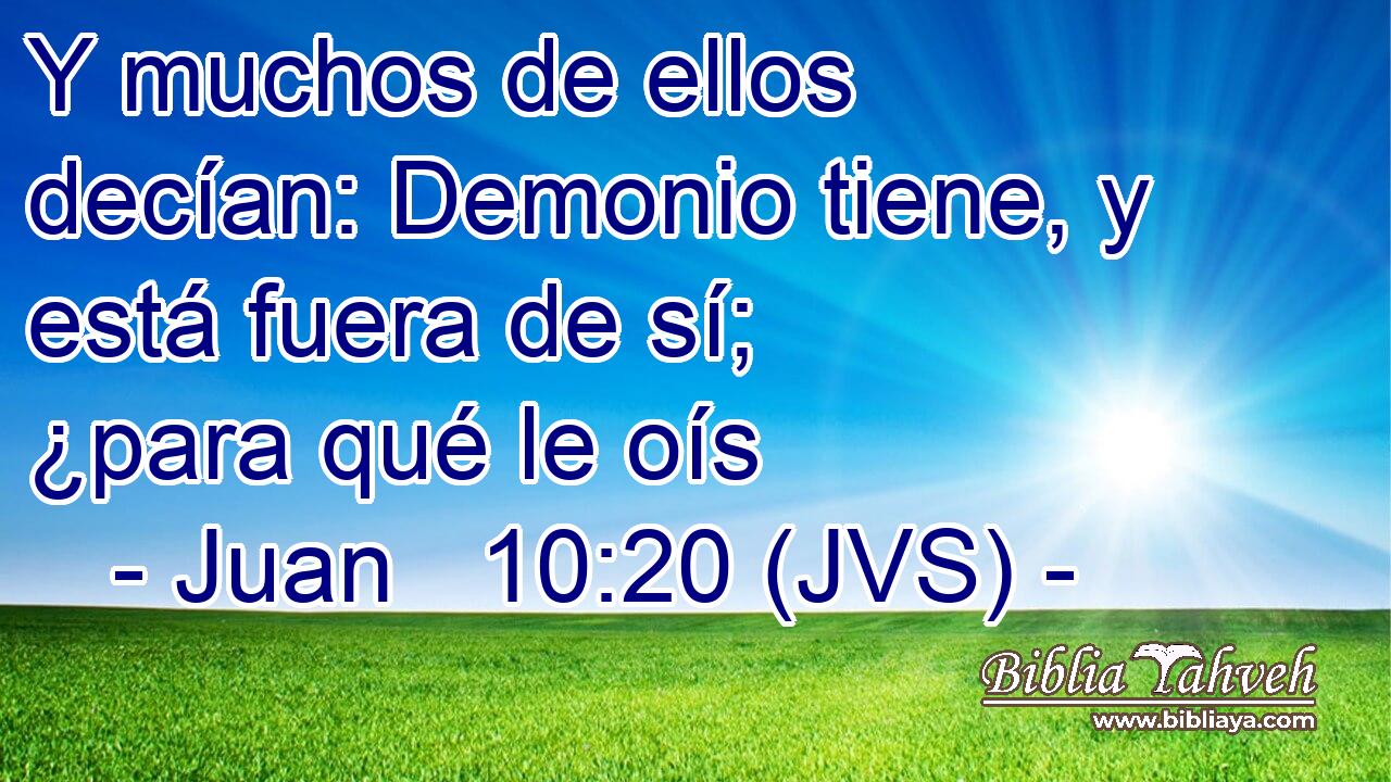Y muchos de ellos decían: Demonio tiene, y está fuera de sí; ¿para qué le oís