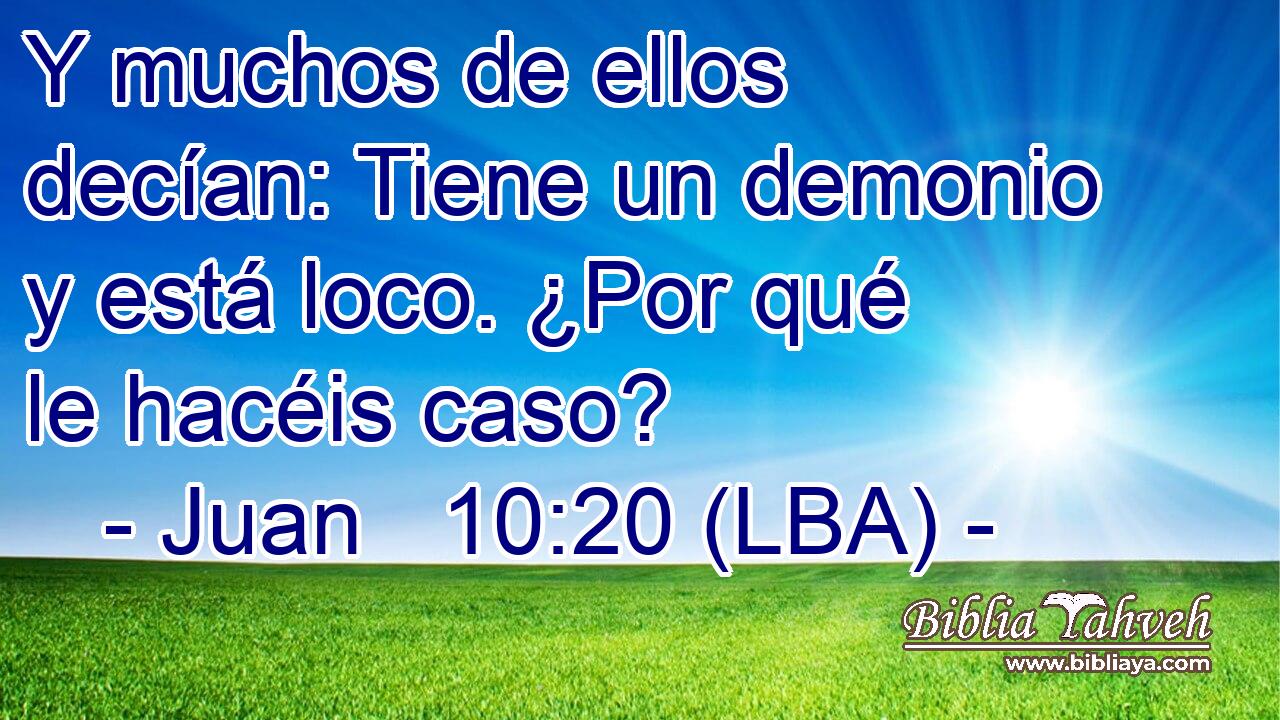 Y muchos de ellos decían: Tiene un demonio y está loco. ¿Por qué le hacéis caso?