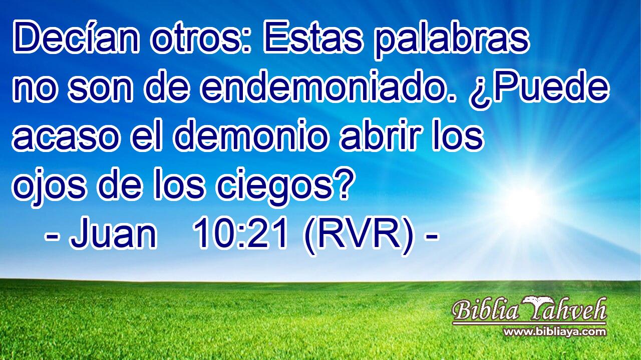 Decían otros: Estas palabras no son de endemoniado. ¿Puede acaso el demonio abrir los ojos de los ciegos?
