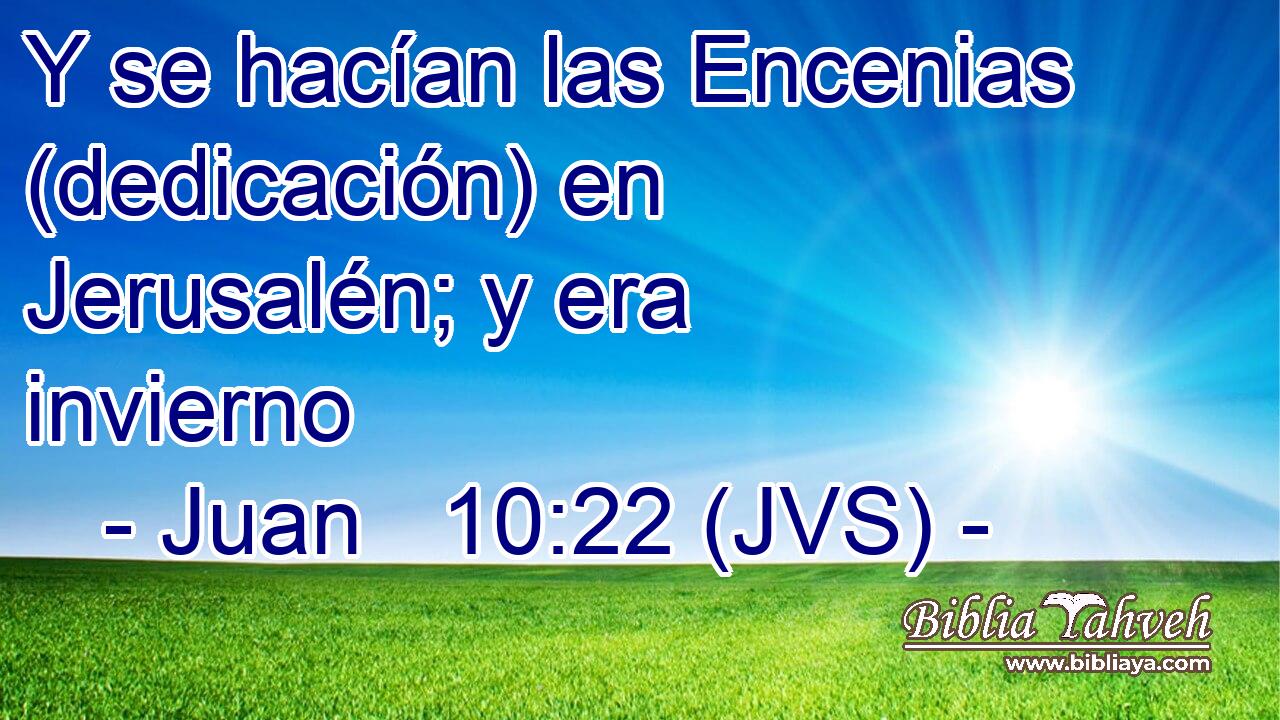Y se hacían las Encenias (dedicación) en Jerusalén; y era invierno