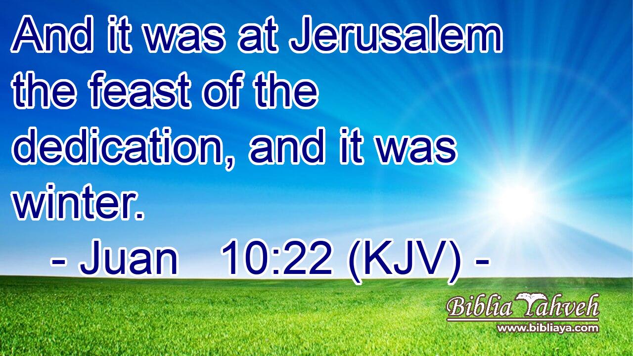 And it was at Jerusalem the feast of the dedication, and it was winter.
