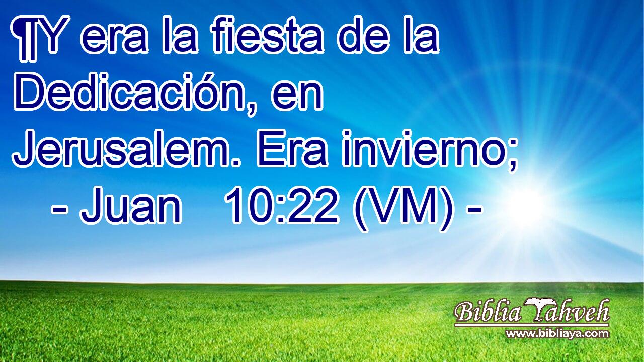  ¶Y era la fiesta de la Dedicación, en Jerusalem. Era invierno; 