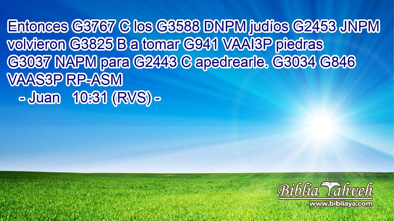 Entonces G3767 C los G3588 DNPM judíos G2453 JNPM volvieron G3825 B a tomar G941 VAAI3P piedras G3037 NAPM para G2443 C apedrearle. G3034 G846 VAAS3P RP-ASM 
