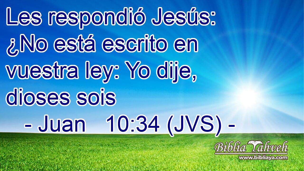 Les respondió Jesús: ¿No está escrito en vuestra ley: Yo dije, dioses sois