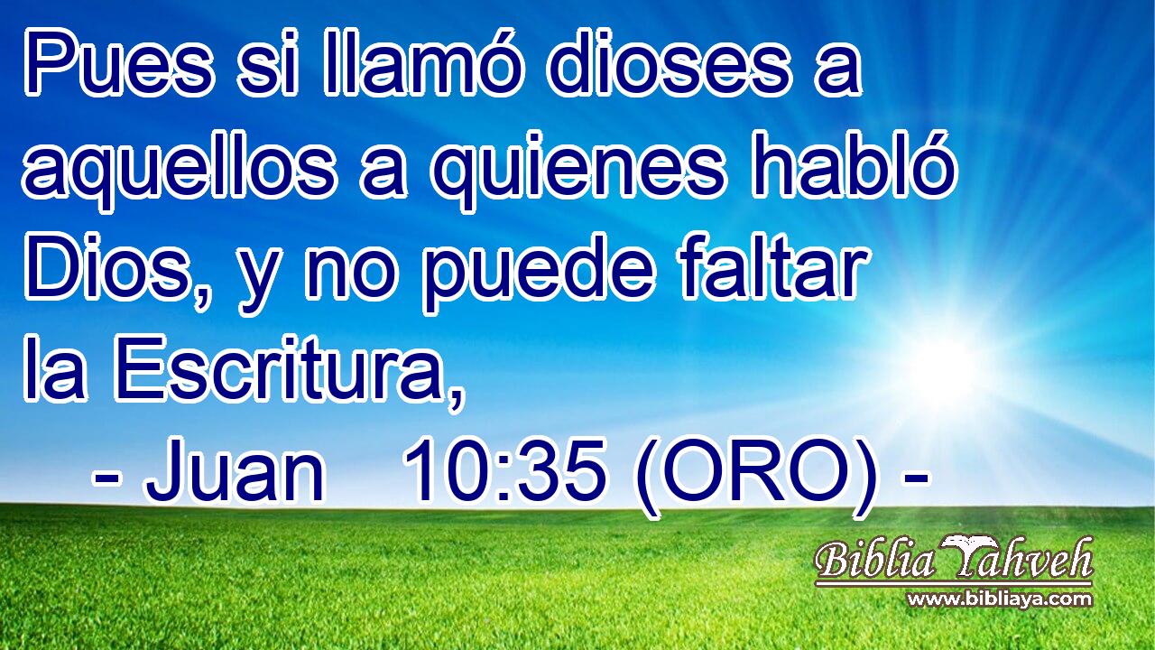  Pues si llamó dioses a aquellos a quienes habló Dios, y no puede faltar la Escritura, 