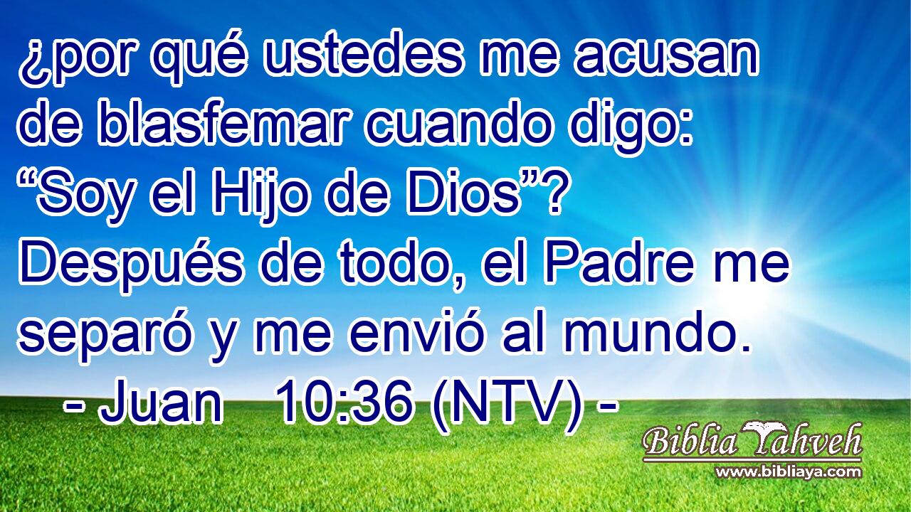 ¿por qué ustedes me acusan de blasfemar cuando digo: “Soy el Hijo de Dios”? Después de todo, el Padre me separó y me envió al mundo.