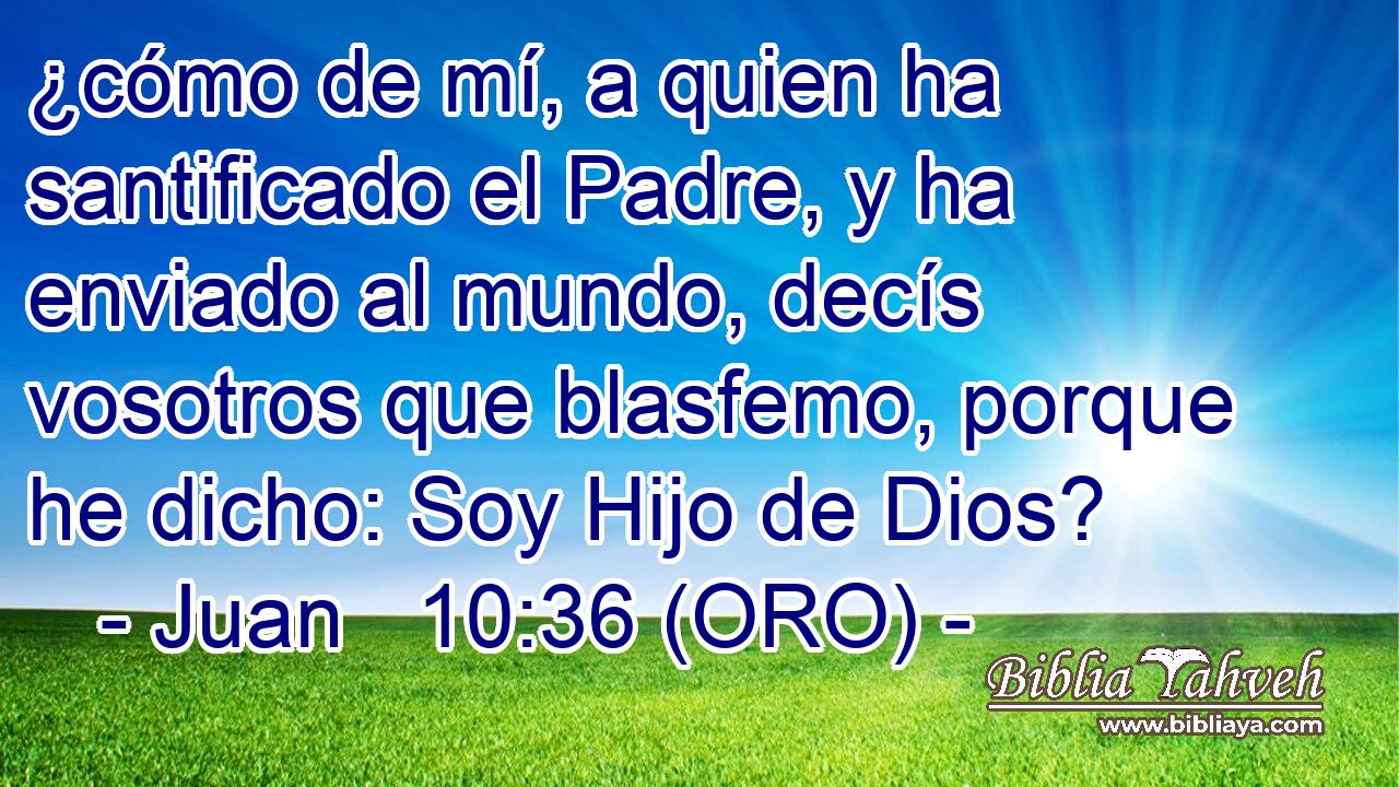  ¿cómo de mí, a quien ha santificado el Padre, y ha enviado al mundo, decís vosotros que blasfemo, porque he dicho: Soy Hijo de Dios? 