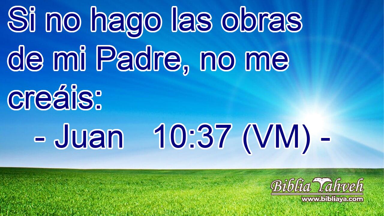  Si no hago las obras de mi Padre, no me creáis: 