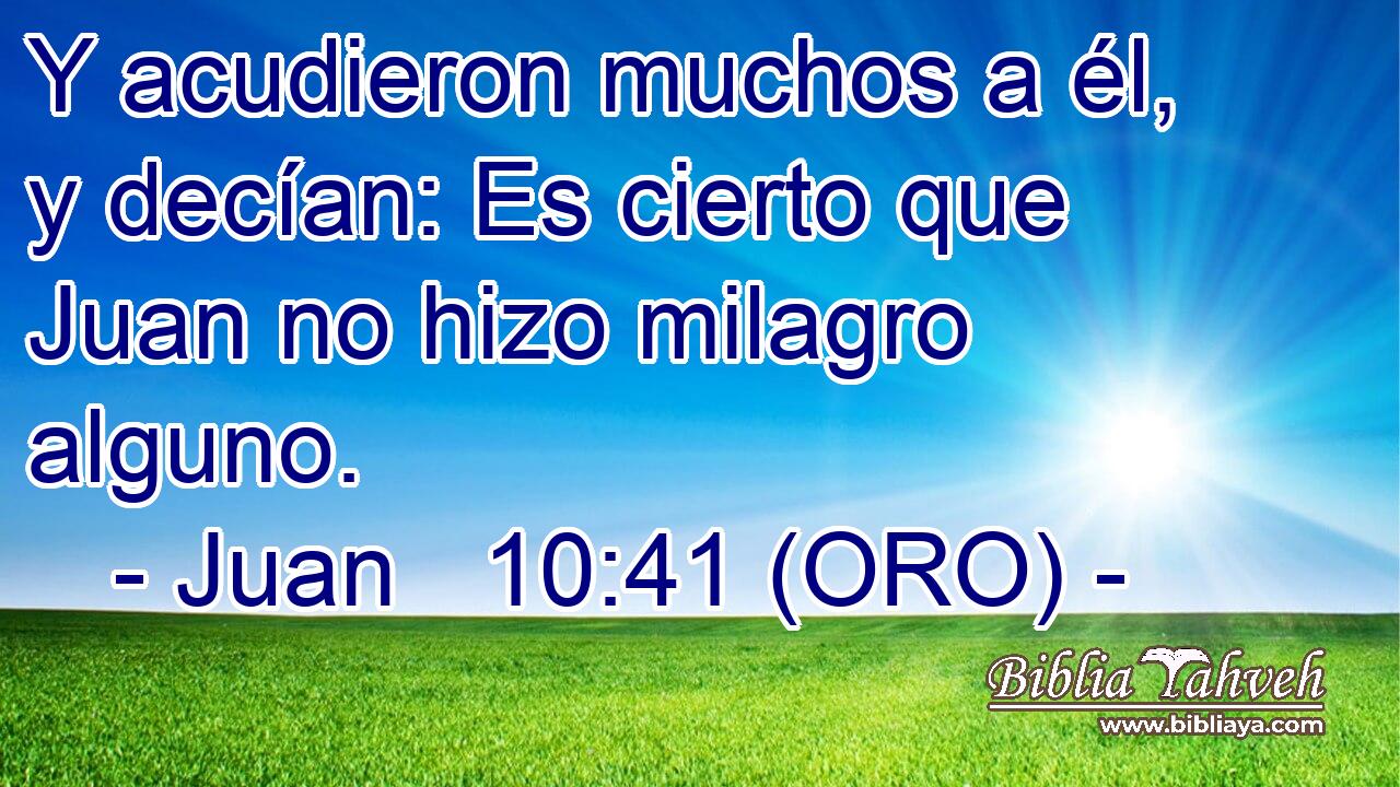  Y acudieron muchos a él, y decían: Es cierto que Juan no hizo milagro alguno. 