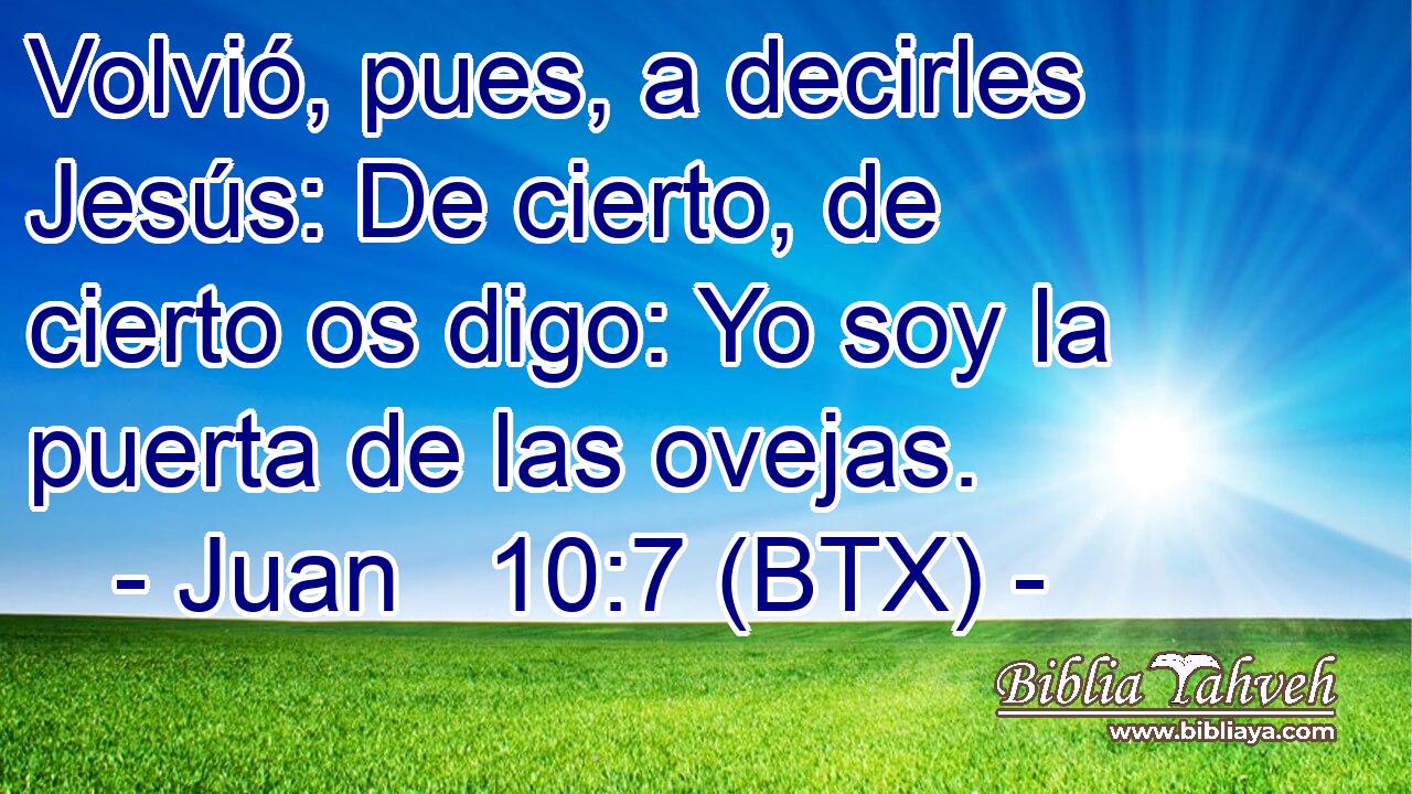Volvió, pues, a decirles Jesús: De cierto, de cierto os digo: Yo soy la puerta de las ovejas.
