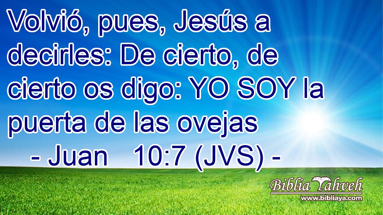 Volvió, pues, Jesús a decirles: De cierto, de cierto os digo: YO SOY la puerta de las ovejas