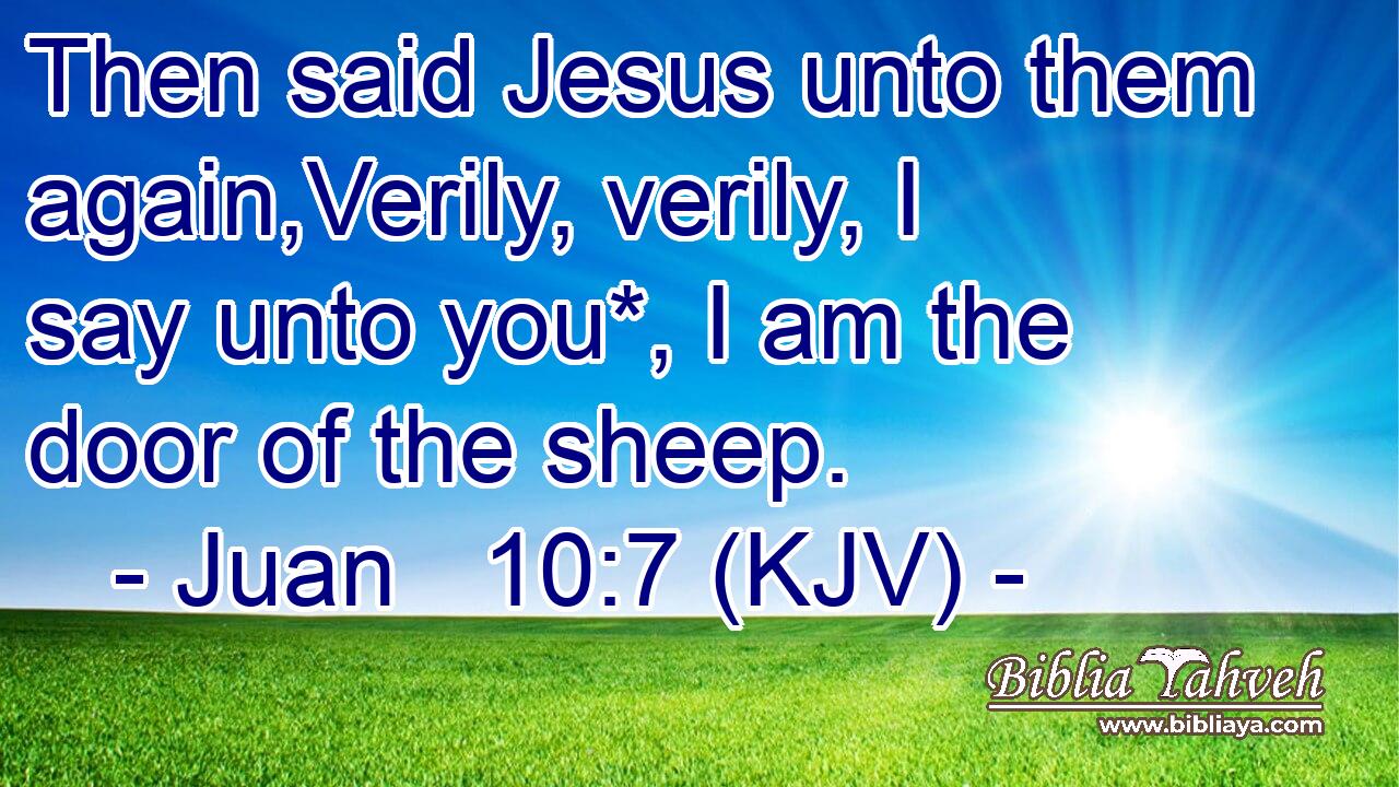 Then said Jesus unto them again,Verily, verily, I say unto you*, I am the door of the sheep.