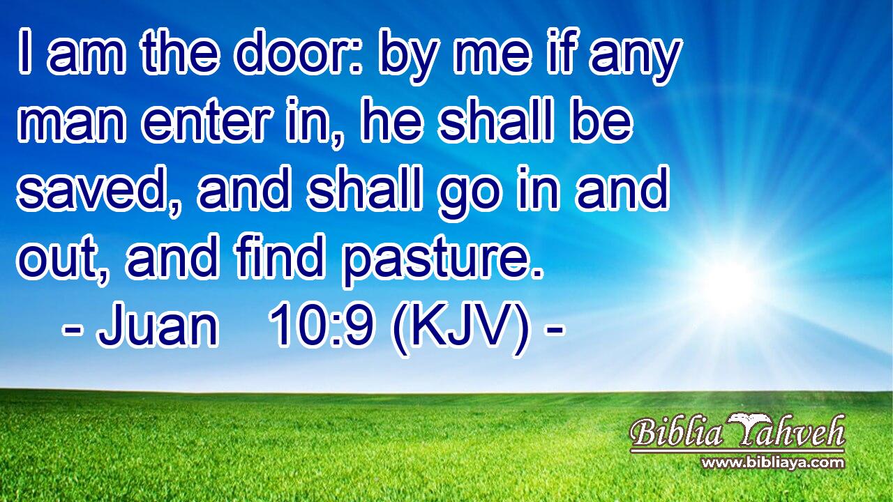I am the door: by me if any man enter in, he shall be saved, and shall go in and out, and find pasture.
