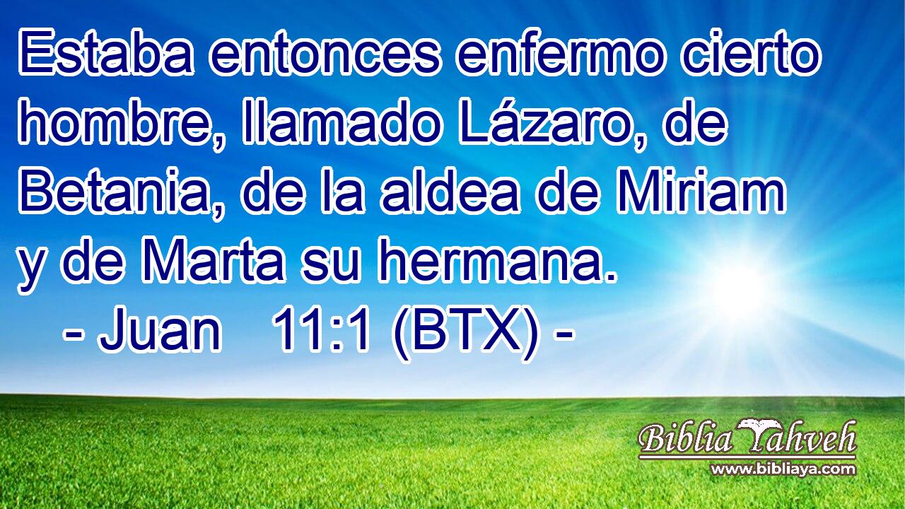 Estaba entonces enfermo cierto hombre, llamado Lázaro, de Betania, de la aldea de Miriam y de Marta su hermana.