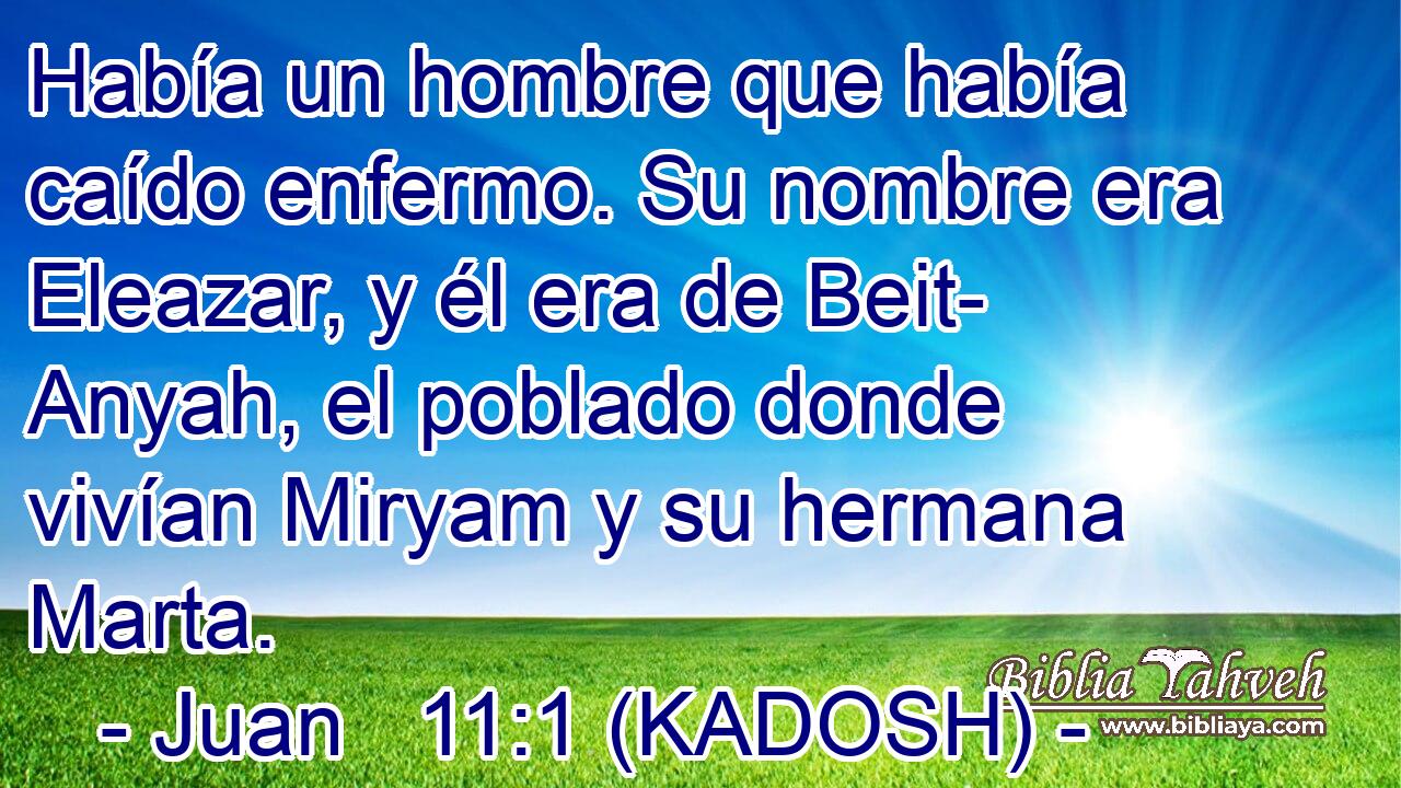  Había un hombre que había caído enfermo. Su nombre era Eleazar, y él era de Beit- Anyah, el poblado donde vivían Miryam y su hermana Marta. 