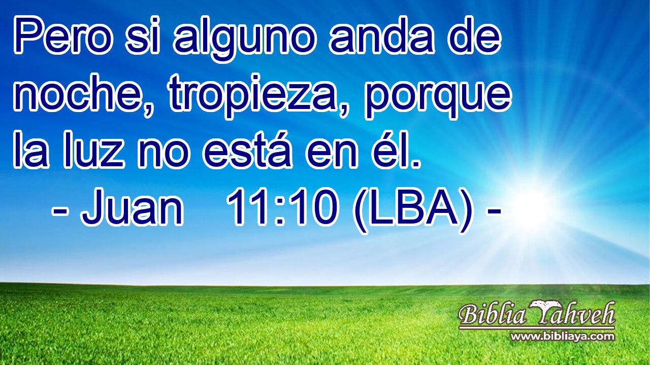 Pero si alguno anda de noche, tropieza, porque la luz no está en él.