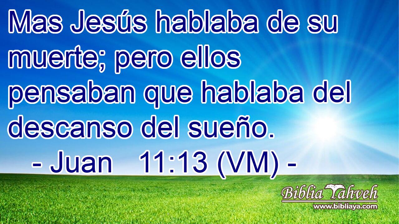  Mas Jesús hablaba de su muerte; pero ellos pensaban que hablaba del descanso del sueño. 