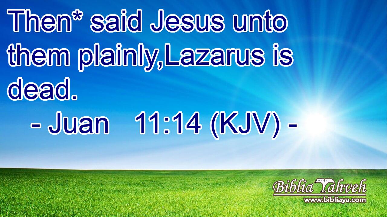 Then* said Jesus unto them plainly,Lazarus is dead.