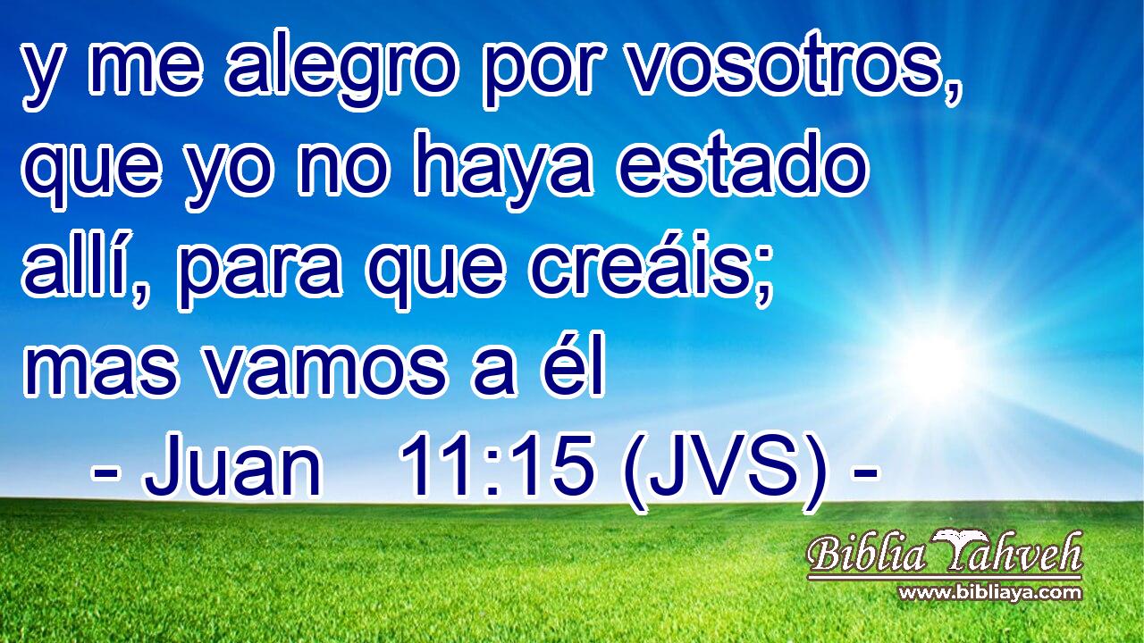 y me alegro por vosotros, que yo no haya estado allí, para que creáis; mas vamos a él