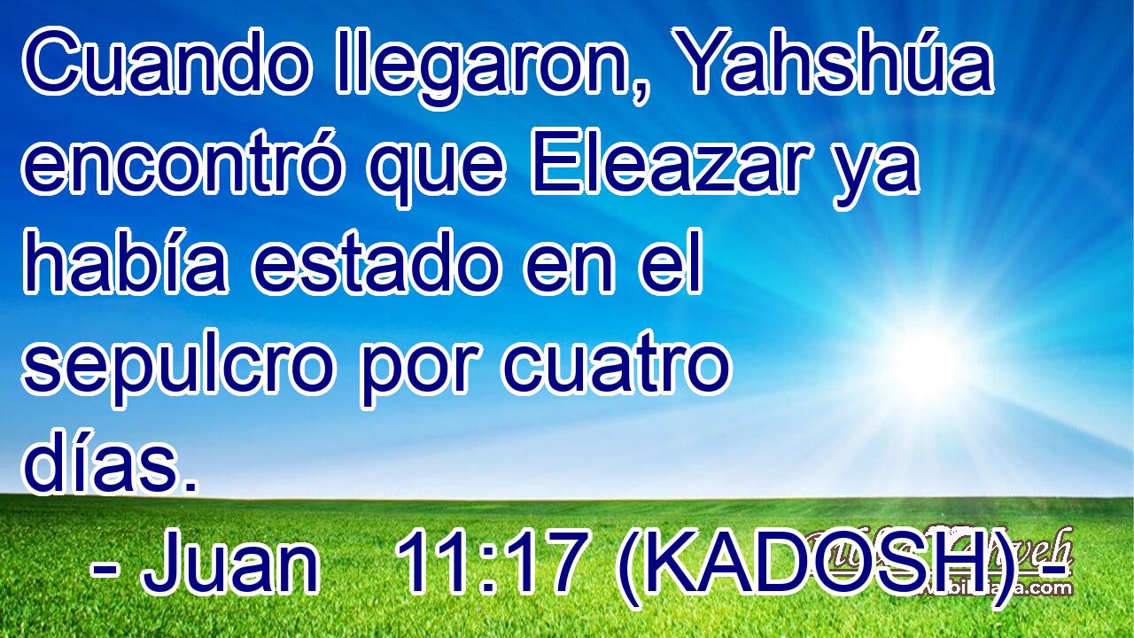  Cuando llegaron, Yahshúa encontró que Eleazar ya había estado en el sepulcro por cuatro días. 