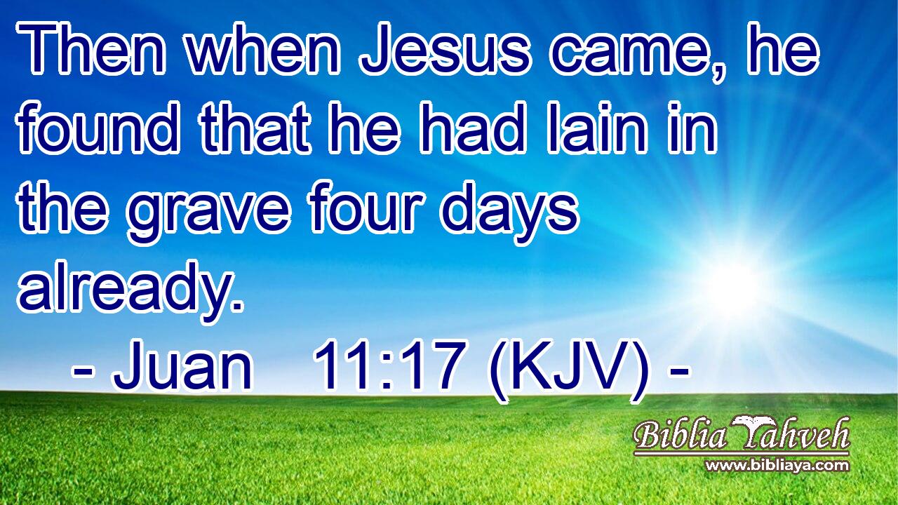 Then when Jesus came, he found that he had lain in the grave four days already.