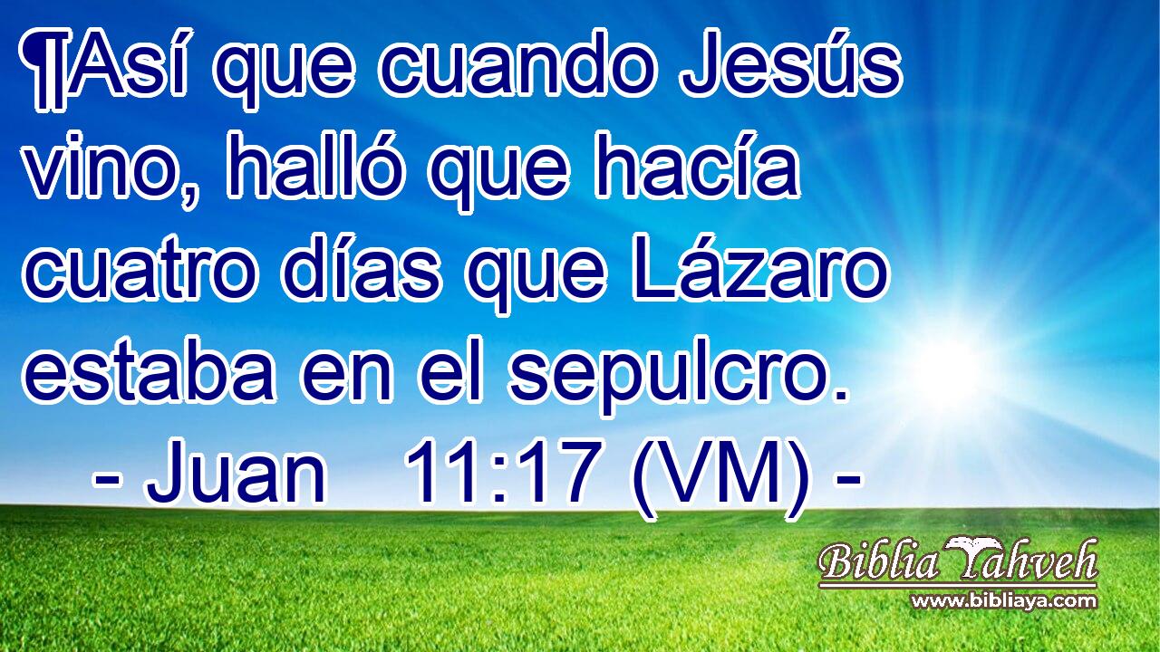  ¶Así que cuando Jesús vino, halló que hacía cuatro días que Lázaro estaba en el sepulcro. 