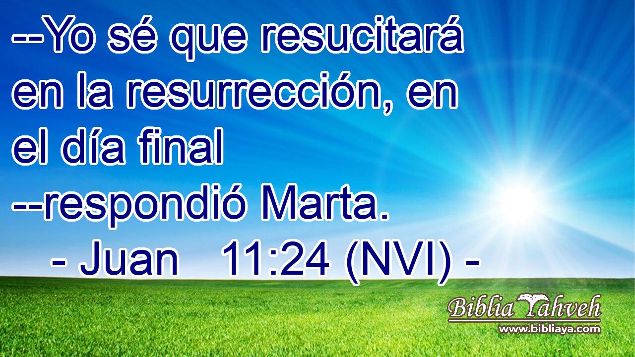  --Yo sé que resucitará en la resurrección, en el día final --respondió Marta. 