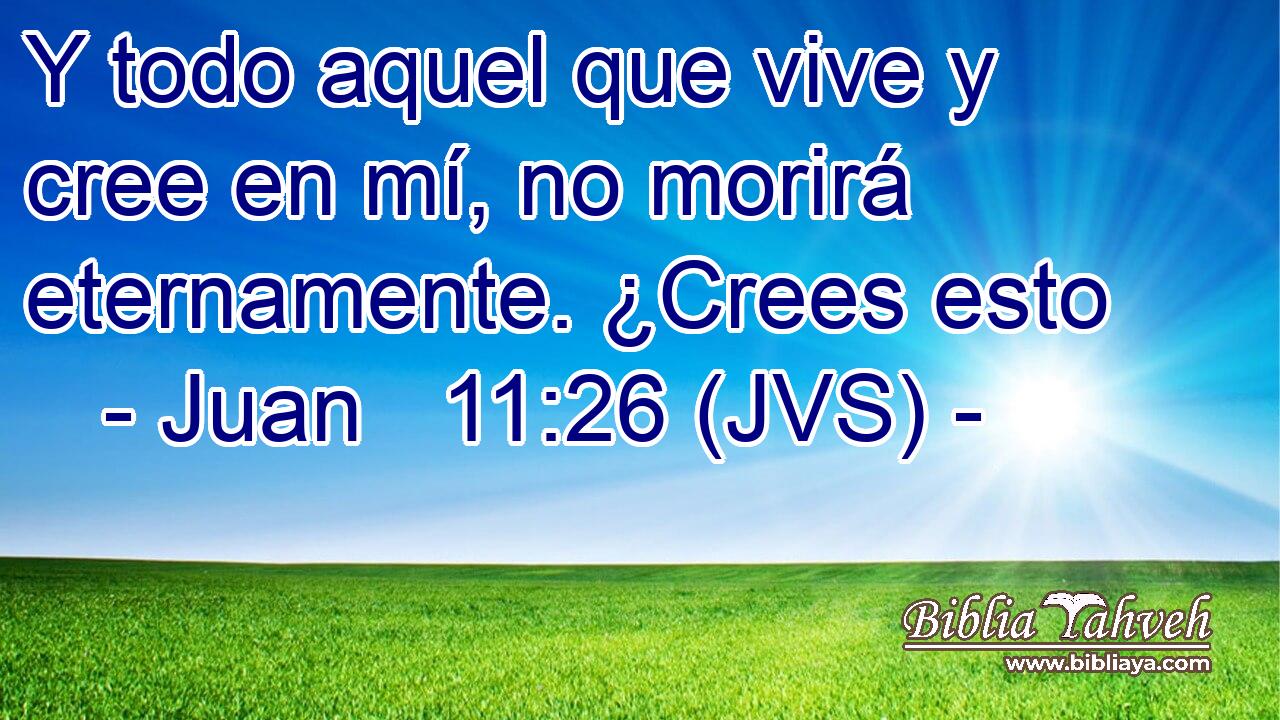 Y todo aquel que vive y cree en mí, no morirá eternamente. ¿Crees esto