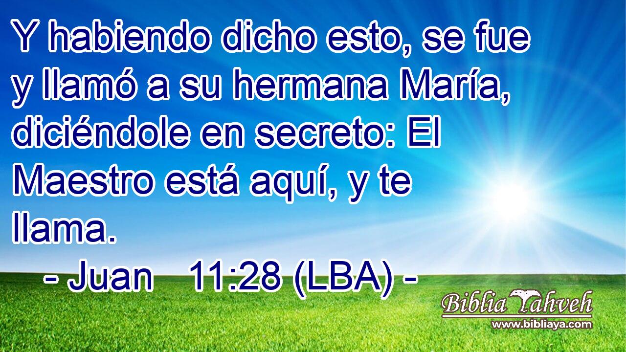 Y habiendo dicho esto, se fue y llamó a su hermana María, diciéndole en secreto: El Maestro está aquí, y te llama.