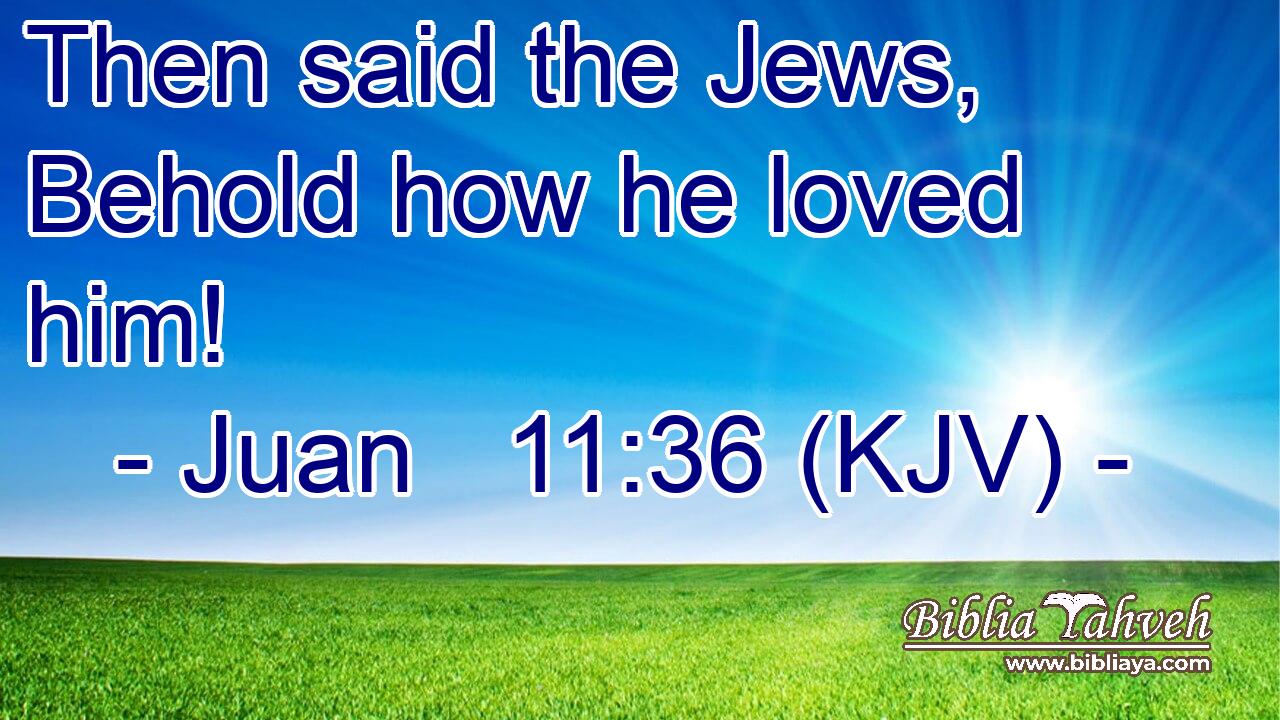 Then said the Jews, Behold how he loved him!